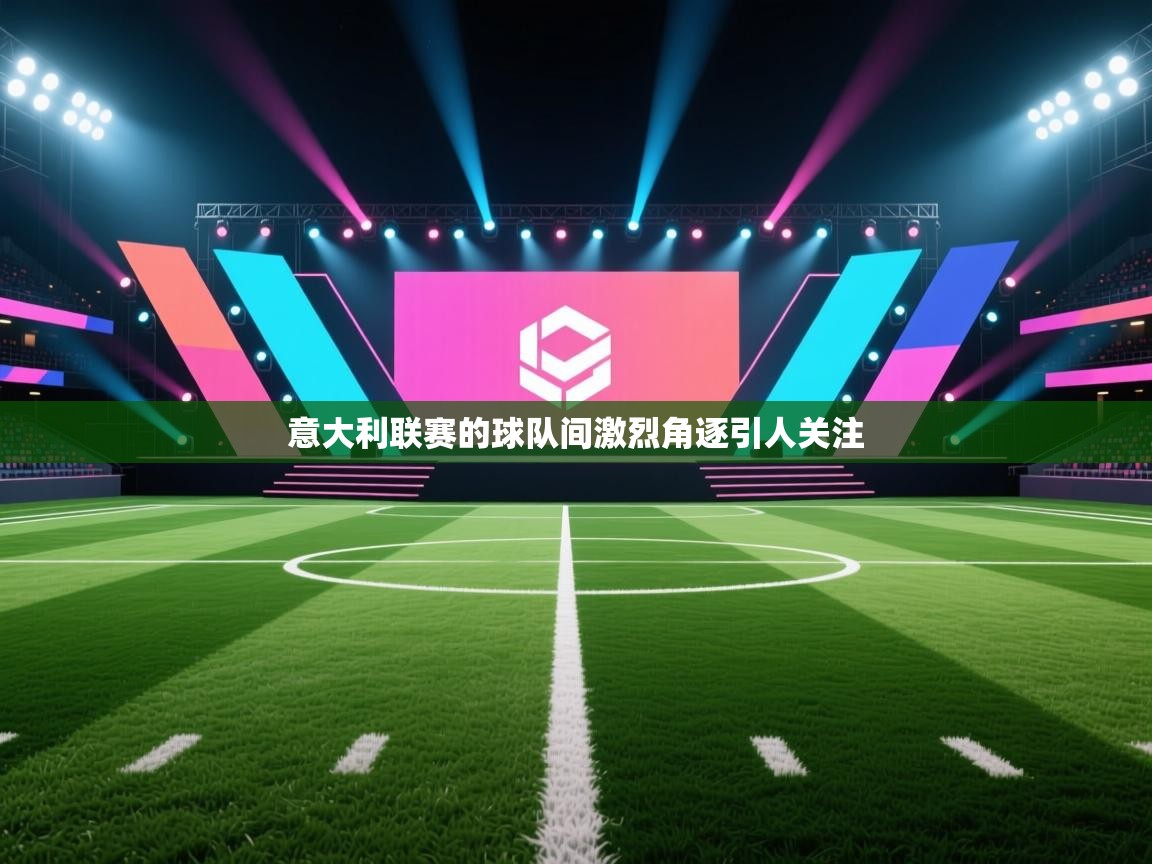 意大利联赛的球队间激烈角逐引人关注  第2张