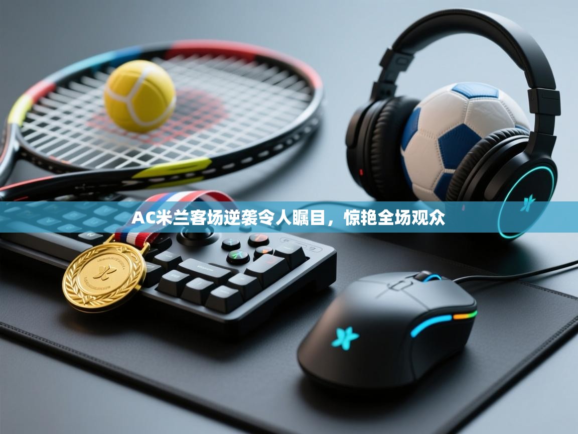 AC米兰客场逆袭令人瞩目,惊艳全场观众 第1张