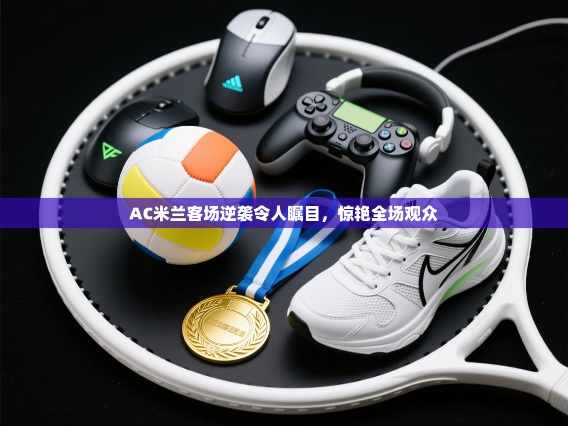 AC米兰客场逆袭令人瞩目,惊艳全场观众 第2张